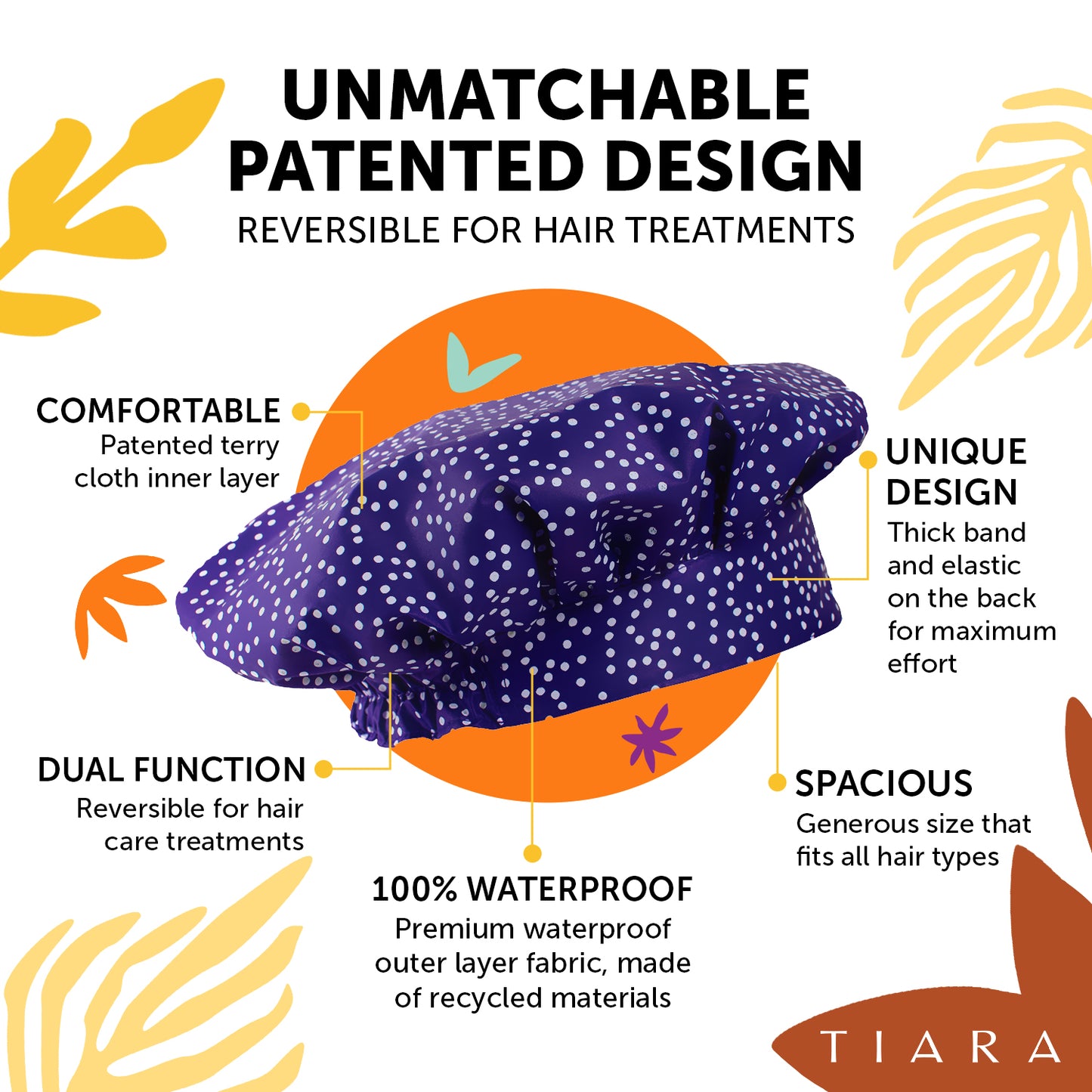 UNMATCHABLE PATENTED DESIGN. REVERSIBLE FOR HAIR TREATMENTS. TIARA SHOWER CAP PAISLEY DESIGN EXPLANATION: COMFORTABLE: PATENTED TERRY CLOTH INNER LAYER. UNIQUE DESIGN : THICK BAND AND ELASTIC ON THE BACK FOR MAXIMUM COMFORT. SPACIOUS: GENEROUS SIZE THAT FITS ALL HAIR TYPES 100% WATERPROOF. 